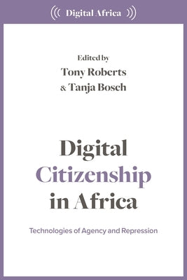 Digital Citizenship in Africa: Technologies of Agency and Repression by Roberts, Tony