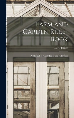 Farm and Garden Rule-book; A Manual of Ready Rules and Reference by L. H. (Liberty Hyde), Bailey