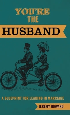 You're the Husband: A Blueprint for Leading in Marriage by Howard, Jeremy