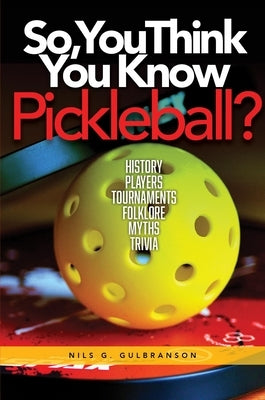 So, You Think You Know Pickleball? by Gilbranson, Nils