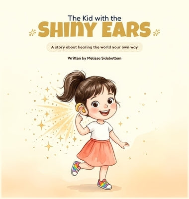 The Kid with the Shiny Ears: A story about hearing the world your own way by Sidebottom, Melissa