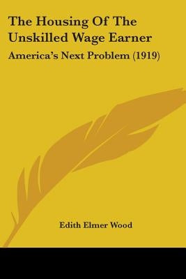 The Housing Of The Unskilled Wage Earner: America's Next Problem (1919) by Wood, Edith Elmer