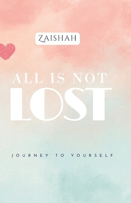 All Is Not Lost: Journey To Yourself by Zaishah
