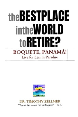 The Best Place in the World to Retire? Boquete, Panam?!: Live for Less in Paradise! by Zellmer, Timothy