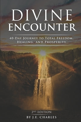 Divine Encounter: 40 Day Journey to total freedom, healing and prosperity by Charles, J. E.