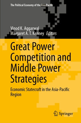 Great Power Competition and Middle Power Strategies: Economic Statecraft in the Asia-Pacific Region by Aggarwal, Vinod K.