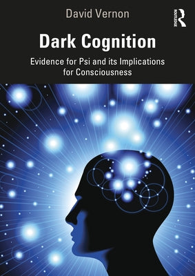 Dark Cognition: Evidence for Psi and Its Implications for Consciousness by Vernon, David