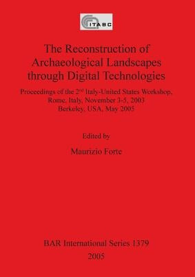 The Reconstruction of Archaeological Landscapes through Digital Technologies by Forte, Maurizio