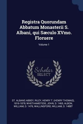 Registra Quorundam Abbatum Monasterii S. Albani, qui Sæculo XVmo. Floruere; Volume 1 by Abbey, St Albans