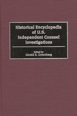 Historical Encyclopedia of U.S. Independent Counsel Investigations by Greenberg, Gerald S.