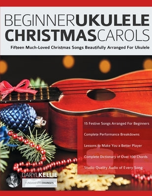 Beginner Ukulele Christmas Carols: Fifteen Much-Loved Christmas Songs Beautifully Arranged For Ukulele by Kellie, Daryl