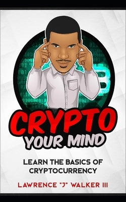 Crypto Your Mind: Learn The Basics of Cryptocurrency by Walker, Taneya