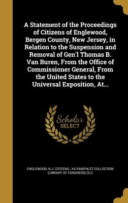 A Statement of the Proceedings of Citizens of Englewood, Bergen County, New Jersey, in Relation to the Suspension and Removal of Gen'l Thomas B. Van B by Englewood, N. J. Citizens