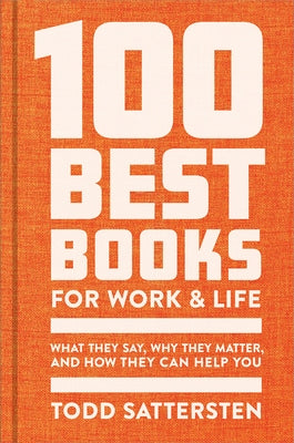 The 100 Best Books for Work and Life: What They Say, Why They Matter, and How They Can Help You by Sattersten, Todd