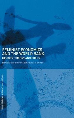 Feminist Economics and the World Bank: History, Theory and Policy by Kuiper, Edith