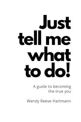 "Just Tell Me What To Do!": A guide to the true you by Reese, Wendy