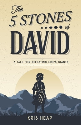 The 5 Stones of David: A Tale for Defeating Life's Giants by Heap, Kris