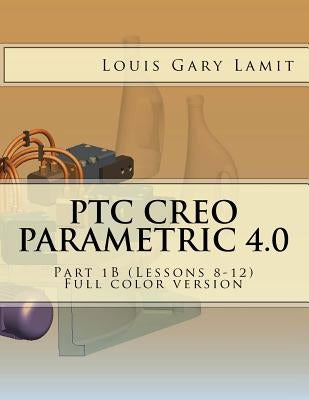 PTC Creo Parametric 4.0: Part 1B (Lessons 8-12) Full color version by Lamit, Louis Gary