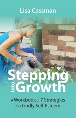 Stepping Into Growth: A Workbook of 7 Strategies to a Godly Self-Esteem by Cassman, Lisa