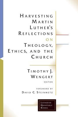 Harvesting Martin Luther's Reflections on Theology, Ethics, and the Church by Wengert, Timothy J.