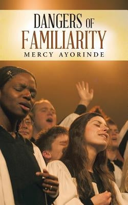 Dangers of Familiarity by Ayorinde, Mercy