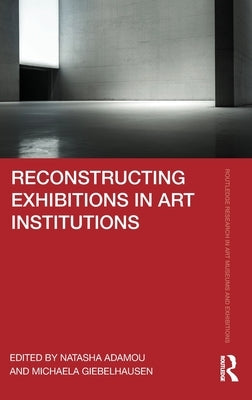 Reconstructing Exhibitions in Art Institutions by Adamou, Natasha