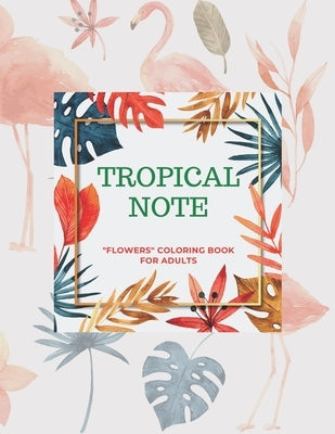 Tropical Note: "FLOWERS" Coloring Book for Adults, Large Print, Ability to Relax, Brain Experiences Relief, Lower Stress Level, Negat by Springfield, Liliana