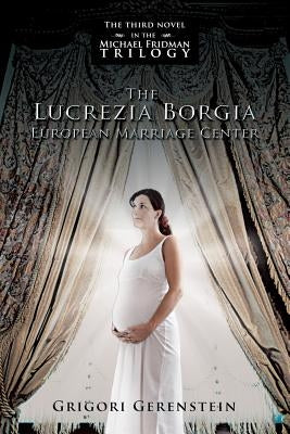 The Lucrezia Borgia European Marriage Center: The Third Novel in the Michael Fridman Trilogy by Gerenstein, Grigori