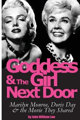 Goddess and the Girl Next Door: Marilyn Monroe, Doris Day and the Movie they Shared by Law, John William