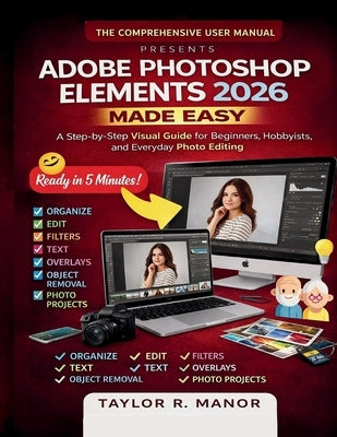 Adobe Photoshop Elements 2026 Made Easy: A Step-by-Step Visual Guide for Beginners, Hobbyists, and Everyday Photo Editing by Manor, Taylor R.