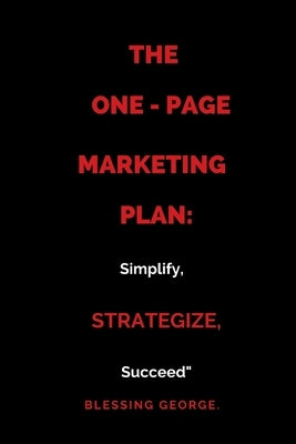 The One-PageMarketing Plan: : Simplify, Strategize, Succeed" by George, Blessing