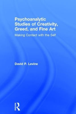 Psychoanalytic Studies of Creativity, Greed, and Fine Art: Making Contact with the Self by Levine, David P.