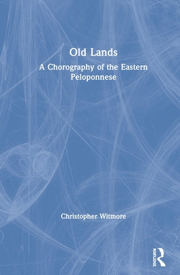Old Lands: A Chorography of the Eastern Peloponnese by Witmore, Christopher