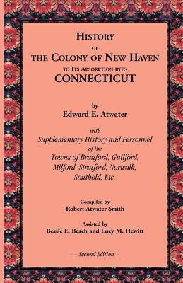 History of the Colony of New Haven to Its Absorption Into Connecticut, 2nd Edition by Atwater, Edward E.