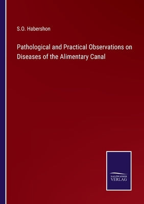 Pathological and Practical Observations on Diseases of the Alimentary Canal by Habershon, S. O.