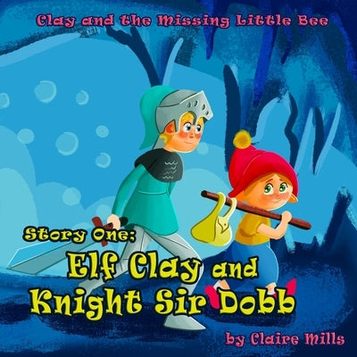 The Elf Clay and Knight Sir Dobb: An Illustrated Rhyming Bedtime Book for Kids Ages 4-8 by Mills, Claire