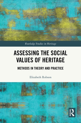 Assessing the Social Values of Heritage: Methods in Theory and Practice by Robson, Elizabeth