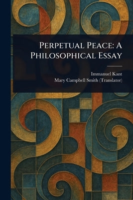Perpetual Peace: A Philosophical Essay by Kant, Immanuel
