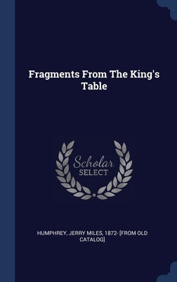 Fragments From The King's Table by Humphrey, Jerry Miles 1872- [From Old C.