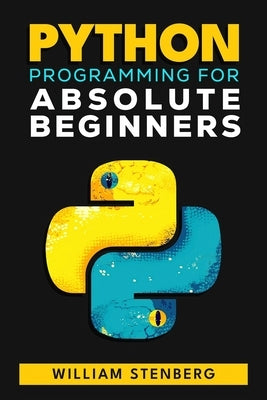 Python Programming for Absolute Beginners: Learn Python Fast with Real-World Examples and Practical Exercises - Your Essential Guide to Confident Codi by Stenberg, William