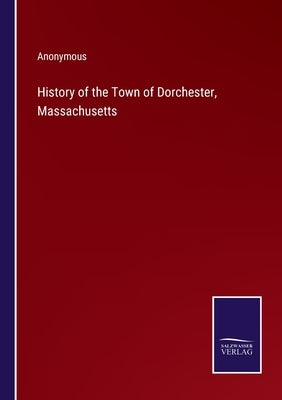 History of the Town of Dorchester, Massachusetts by Anonymous