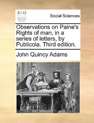 Observations on Paine's Rights of Man, in a Series of Letters, by Publicola. Third Edition. by Adams, John Quincy, Former Ow