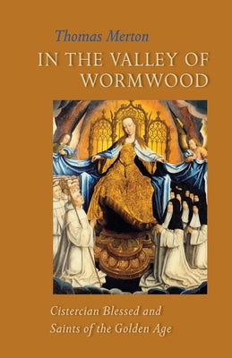 In the Valley of Wormwood: Cistercian Blessed and Saints of the Golden Age Volume 233 by Merton, Thomas