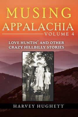 Love Huntin' and Other Crazy Hillbilly Stories: Musing Appalachia, Volume 4 by Hughett, Harvey
