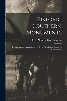 Historic Southern Monuments; Representative Memorials of the Heroic Dead of the Southern Confederacy by Emerson, Bettie Alder Calhoun B. 1840