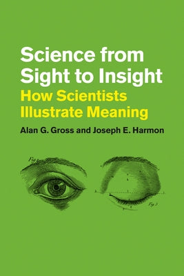 Science from Sight to Insight: How Scientists Illustrate Meaning by Gross, Alan G.