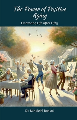 The Power of Positive Aging: Embracing Life After Fifty by Dr Minakshi Bansal