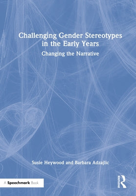 Challenging Gender Stereotypes in the Early Years: Changing the Narrative by Heywood, Susie