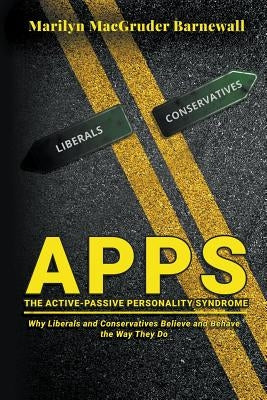 Apps (the Active-Passive Personality Syndrome): Why Liberals and Conservatives Believe and Behave the Way They Do by Barnewall, Marilyn Macgruder