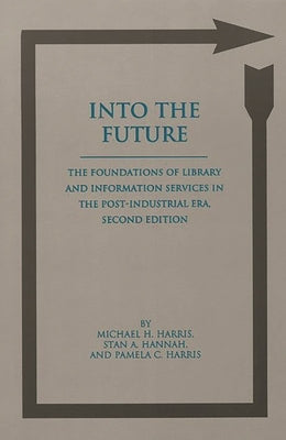 Into the Future: The Foundations of Library and Information Services in the Post-Industrial Era by Harris, Michael H.